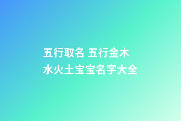 五行取名 五行金木水火土宝宝名字大全